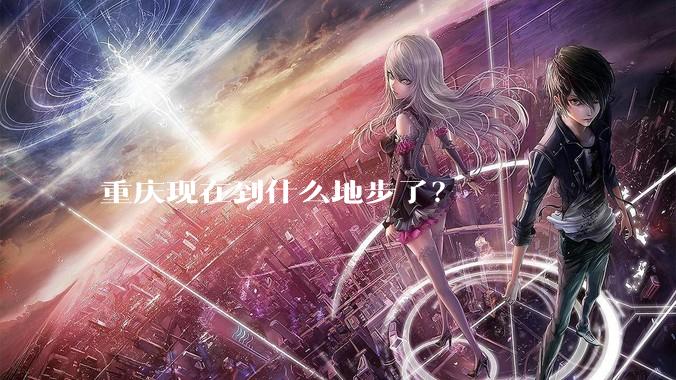 重庆现在到什么地步了？